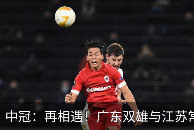 中冠：再相遇！广东双雄与江苏常晋武汉联镇上演生死战，争1.5个冲乙名额