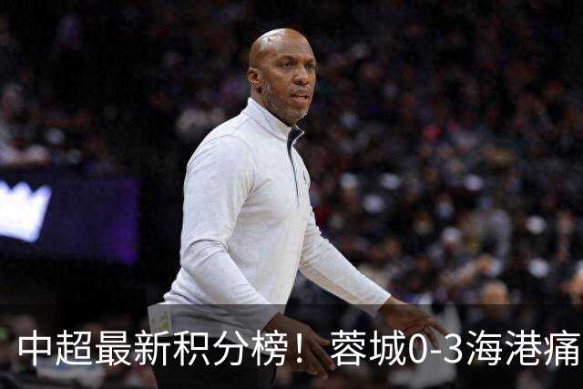中超最新积分榜！蓉城0-3海港痛失冠军点，国安1比0稳居第三