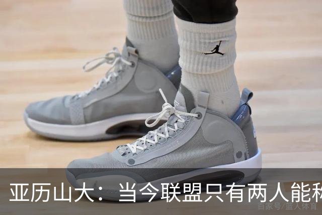 亚历山大：当今联盟只有两人能称为超级巨星！其他不能相提并论！