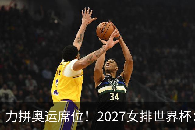 力拼奥运席位！2027女排世界杯：中国与荷兰瑞士瑞典同组