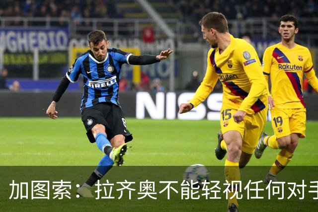加图索：拉齐奥不能轻视任何对手，否则就会付出代价