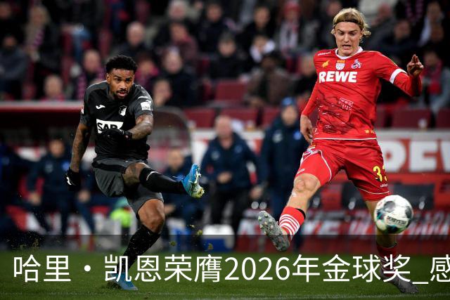 哈里·凯恩荣膺2026年金球奖 感谢家人：没有你们就没有我的今天