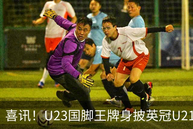 喜讯！U23国脚王牌身披英冠U21梯队十号核心战袍亮相，值得期待