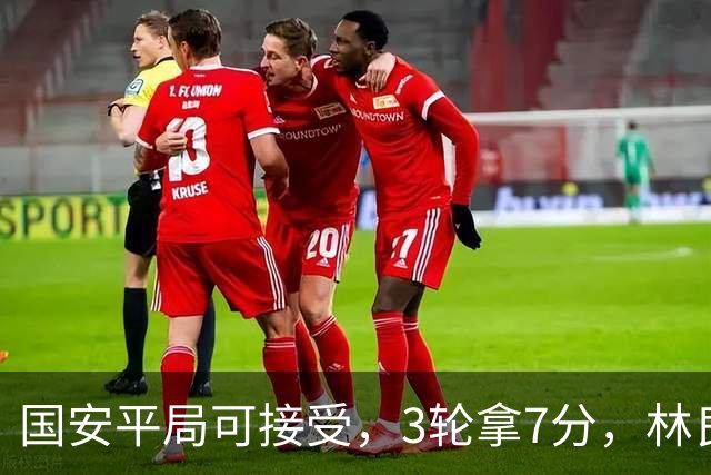 国安平局可接受，3轮拿7分，林良铭+张玉宁上晚了，两次射门中柱差点运气
