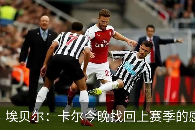 埃贝尔：卡尔今晚找回上赛季的感觉 没进球但积极拼抢、参与防守