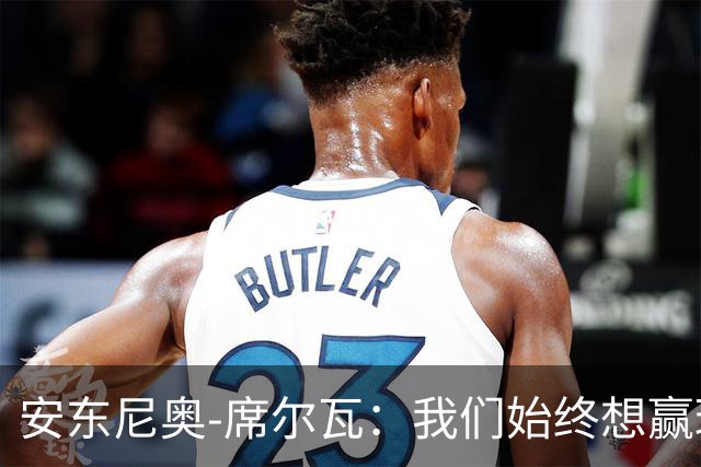 安东尼奥-席尔瓦：我们始终想赢球，也配得上这场胜利