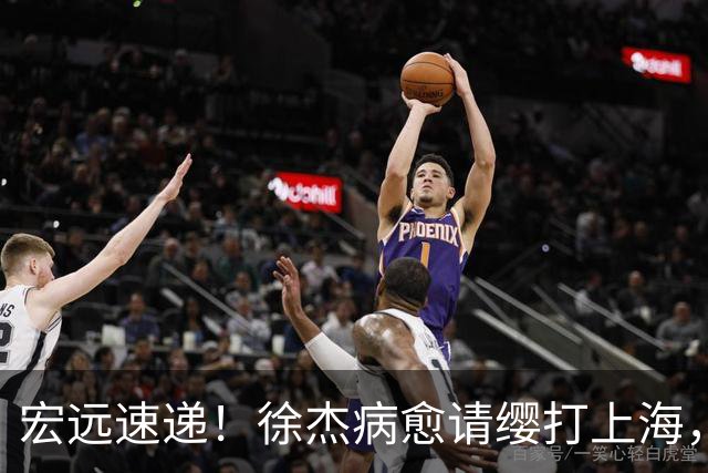 宏远速递！徐杰病愈请缨打上海，陈老板做重要决定，徐昕拉胯创纪录