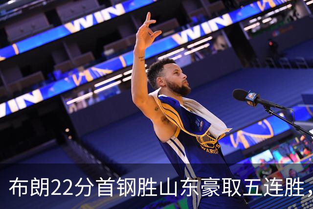 布朗22分首钢胜山东豪取五连胜，班顿1分离队倒计时