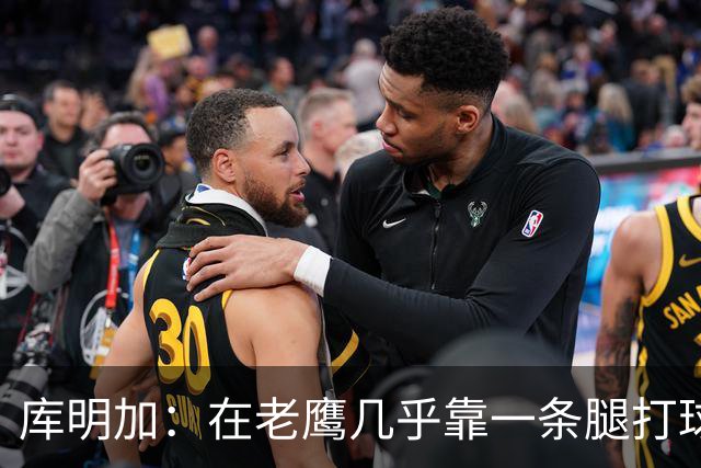 库明加：在老鹰几乎靠一条腿打球 有些比赛膝盖根本不允许我上场