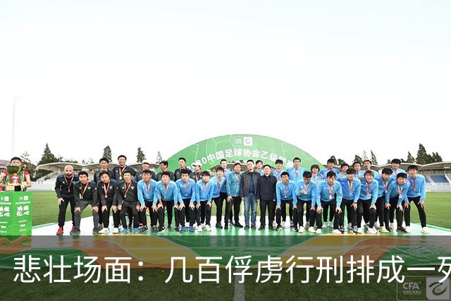 悲壮场面：几百俘虏行刑排成一列，每斩一人招降下一人，斩完无人投降！