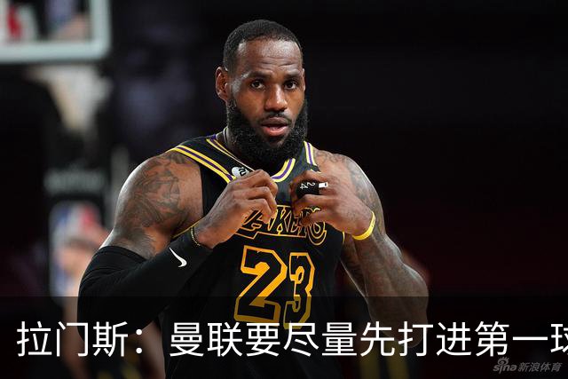 拉门斯：曼联要尽量先打进第一球，而不是一上来就0-1落后