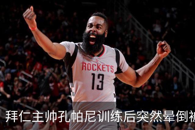 拜仁主帅孔帕尼训练后突然晕倒被紧急送医 目前留院观察