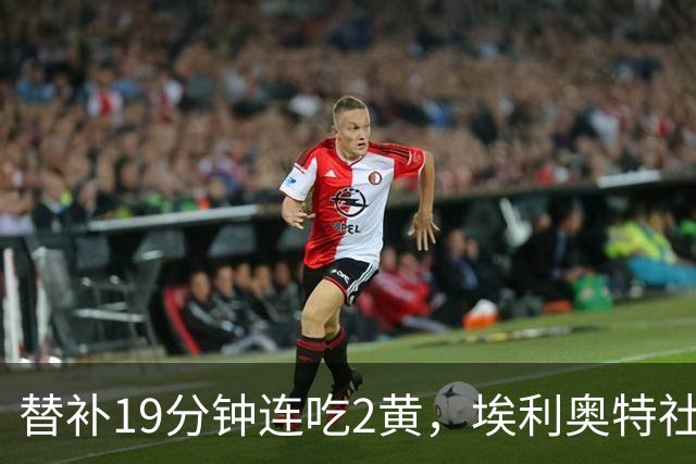 替补19分钟连吃2黄，埃利奥特社媒致歉：这样的事不会再发生