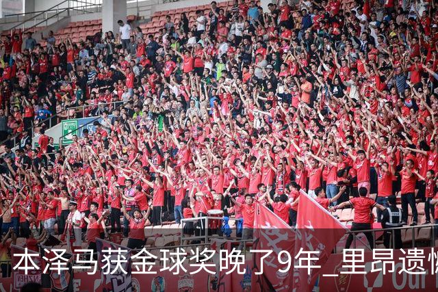 本泽马获金球奖晚了9年 里昂遗憾地错过百万奖金