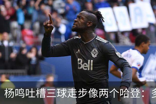杨鸣吐槽三球走步像两个哈登：多给CBA裁判宽容吧