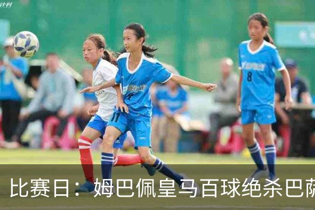 比赛日：姆巴佩皇马百球绝杀巴萨 穆帅神奇换人制胜