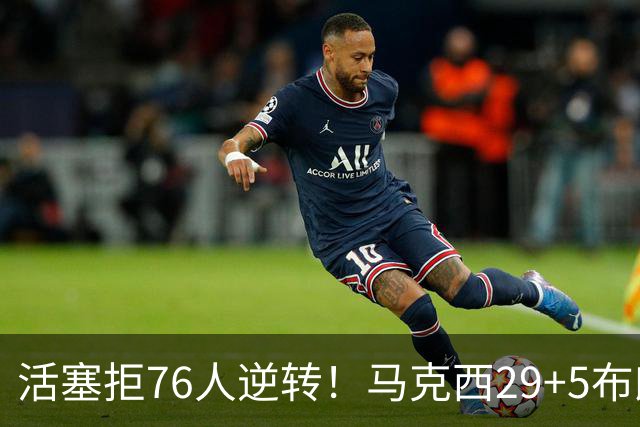 活塞拒76人逆转！马克西29+5布朗20中5，坎宁安26+8，老詹18+5难救主