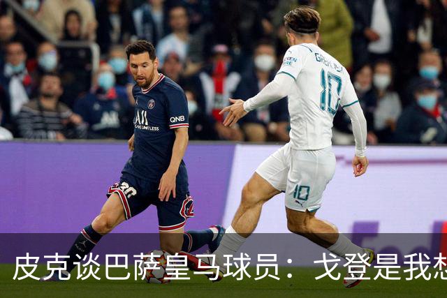 皮克谈巴萨皇马球员：戈登是我想要的队友，但个人能力还是姆巴佩