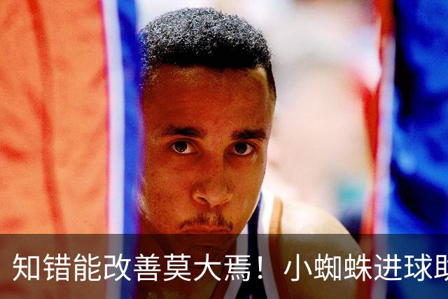 知错能改善莫大焉！小蜘蛛进球助马竞6连胜 赛后主动致歉球迷