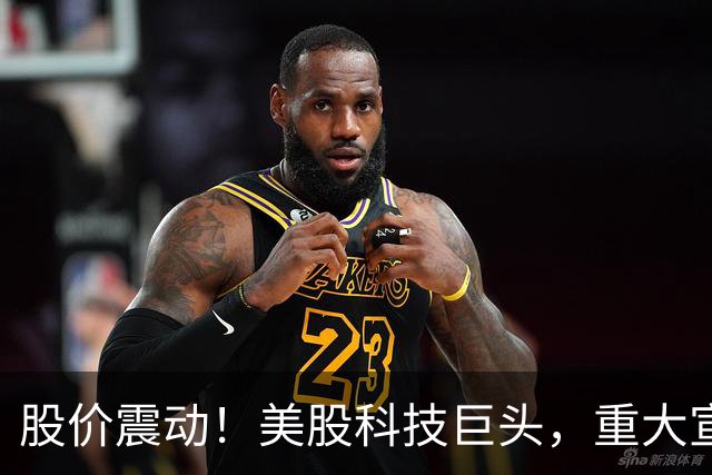 股价震动！美股科技巨头，重大宣布！