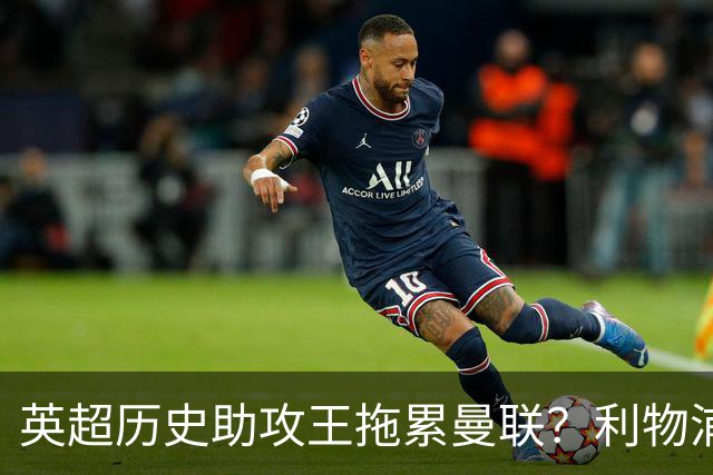 英超历史助攻王拖累曼联？利物浦名宿：后防两名老将，早该清理了