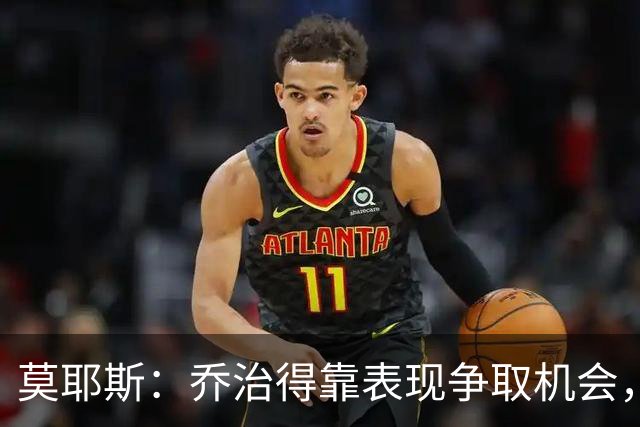 莫耶斯：乔治得靠表现争取机会，我们希望他做得更多