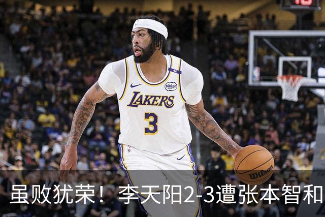 虽败犹荣！李天阳2-3遭张本智和逆转，惊天开局难挡心态遗憾