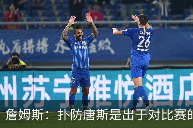 詹姆斯：扑防唐斯是出于对比赛的阅读 马克西的抢断扣篮非常提气
