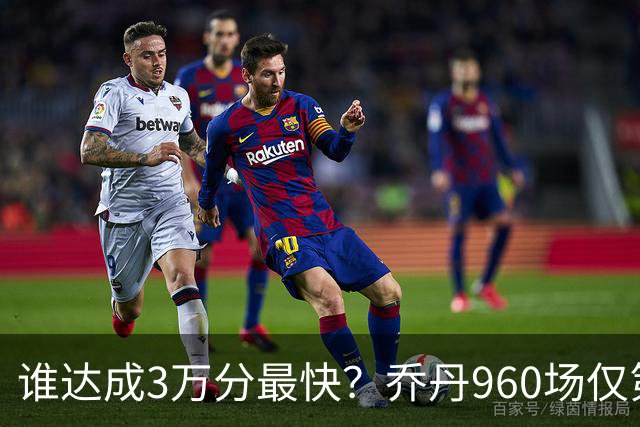 谁达成3万分最快？乔丹960场仅第二，科比1180场不进前五，第一是谁？