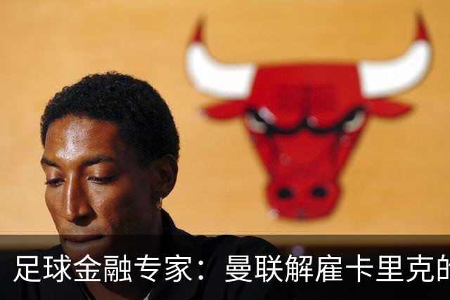 足球金融专家：曼联解雇卡里克的费用只是九牛一毛