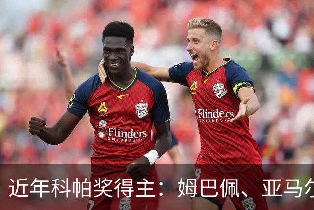 近年科帕奖得主：姆巴佩、亚马尔领衔 仅德里赫特、加维身价暴跌