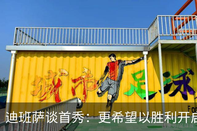 迪班萨谈首秀：更希望以胜利开启生涯 但无论如何这场都很特别