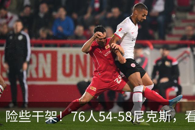 险些干架！76人54-58尼克斯，看数据：你是头号罪人！