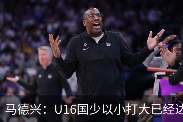 马德兴：U16国少以小打大已经达到考察球员、暴露短板的目的