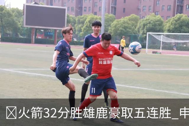 🏀火箭32分胜雄鹿豪取五连胜 申京缺阵 阿门23分 范弗利特24+6