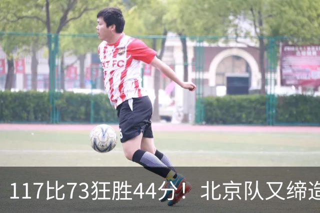 117比73狂胜44分！北京队又缔造一大惨案：广东队真被错怪了？