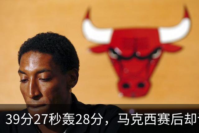 39分27秒轰28分，马克西赛后却说：迫不及待想再去中国