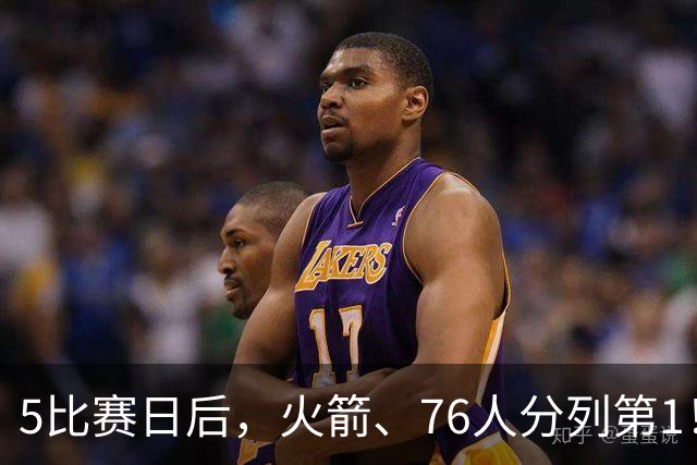 5比赛日后，火箭、76人分列第1！4队拉胯，5队成惊喜！