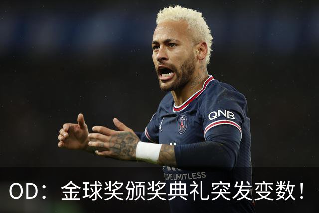 OD：金球奖颁奖典礼突发变数！一位顶级热门球员确认缺席？